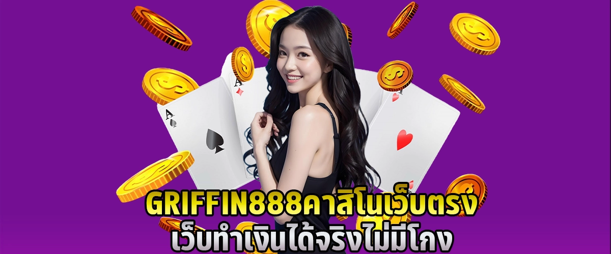 GRIFFIN 888 คาสิโนเว็บตรง เว็บทำเงินได้จริง ไม่มีโกง